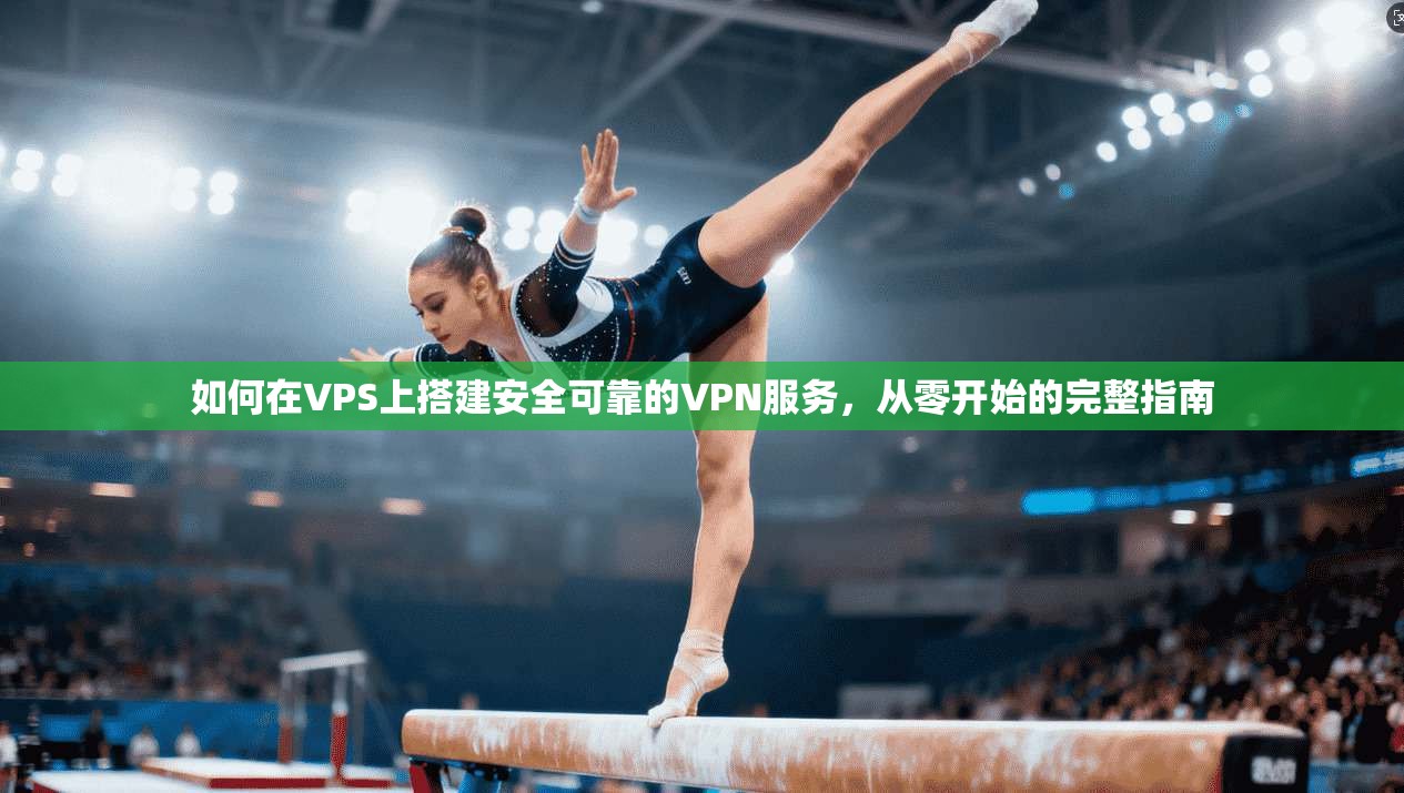 如何在VPS上搭建安全可靠的VPN服务，从零开始的完整指南