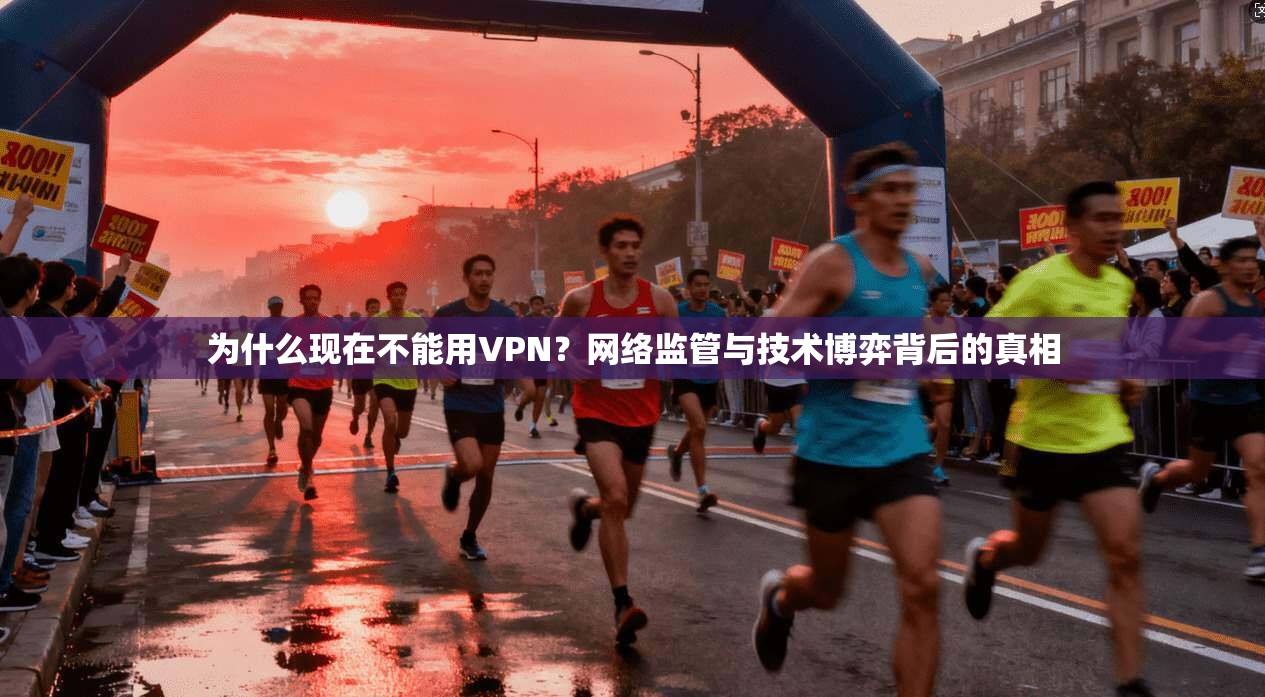 为什么现在不能用VPN？网络监管与技术博弈背后的真相