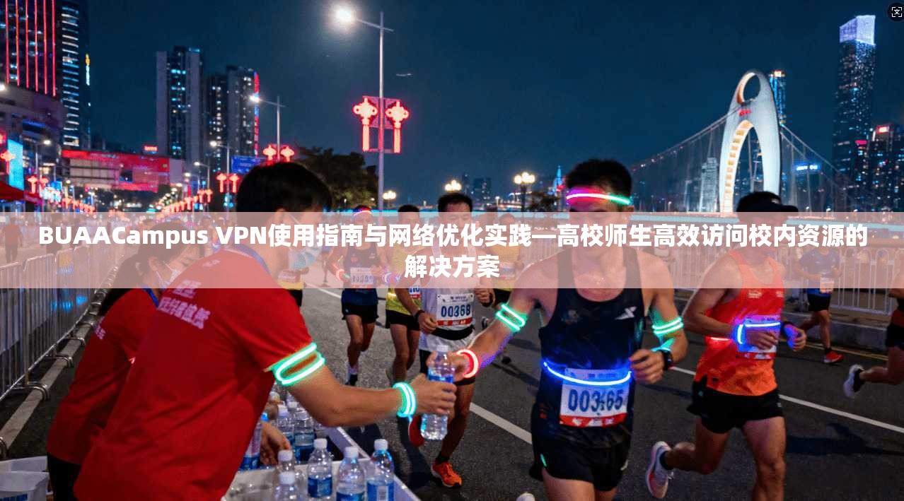 BUAACampus VPN使用指南与网络优化实践—高校师生高效访问校内资源的解决方案
