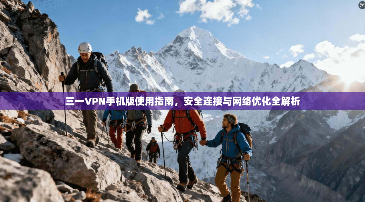 三一VPN手机版使用指南，安全连接与网络优化全解析