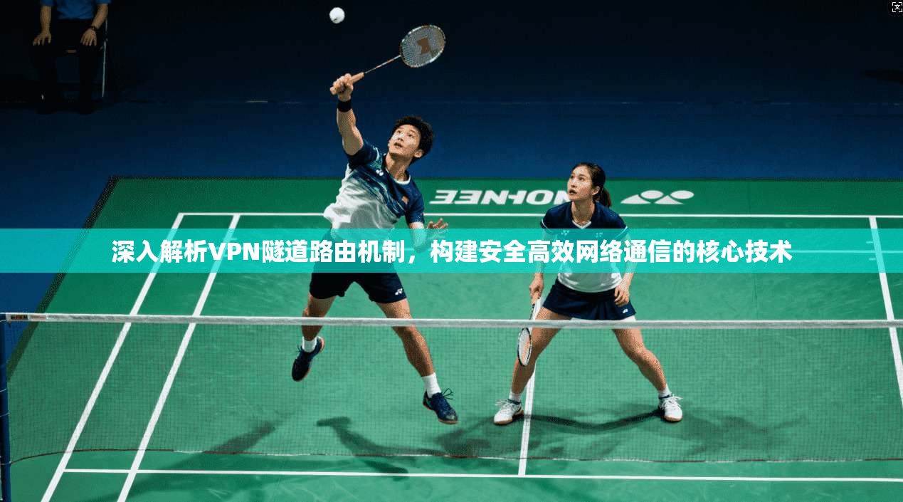 深入解析VPN隧道路由机制，构建安全高效网络通信的核心技术