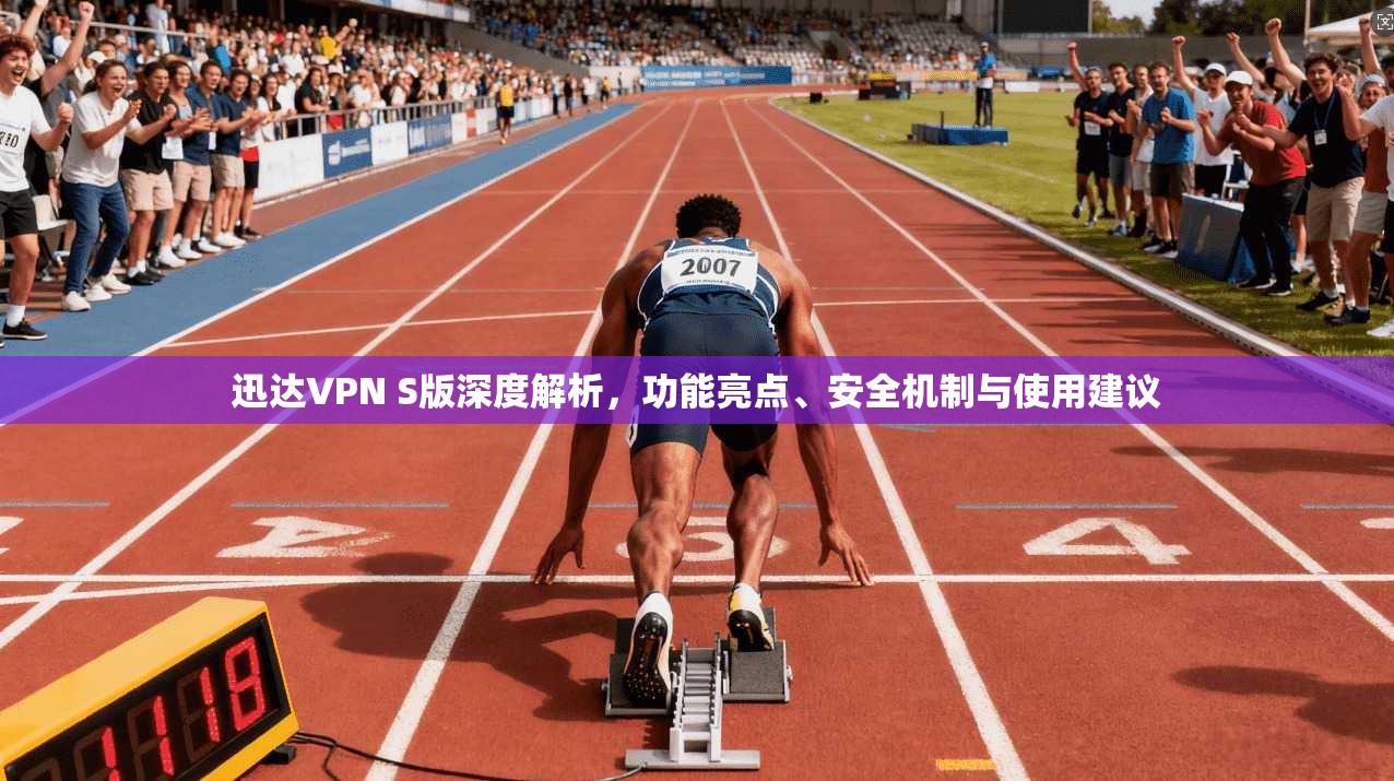 迅达VPN S版深度解析，功能亮点、安全机制与使用建议