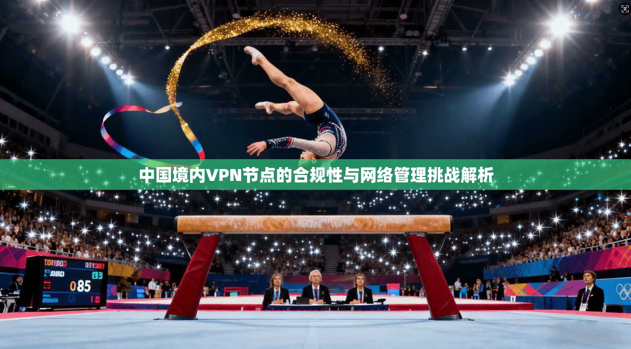 中国境内VPN节点的合规性与网络管理挑战解析