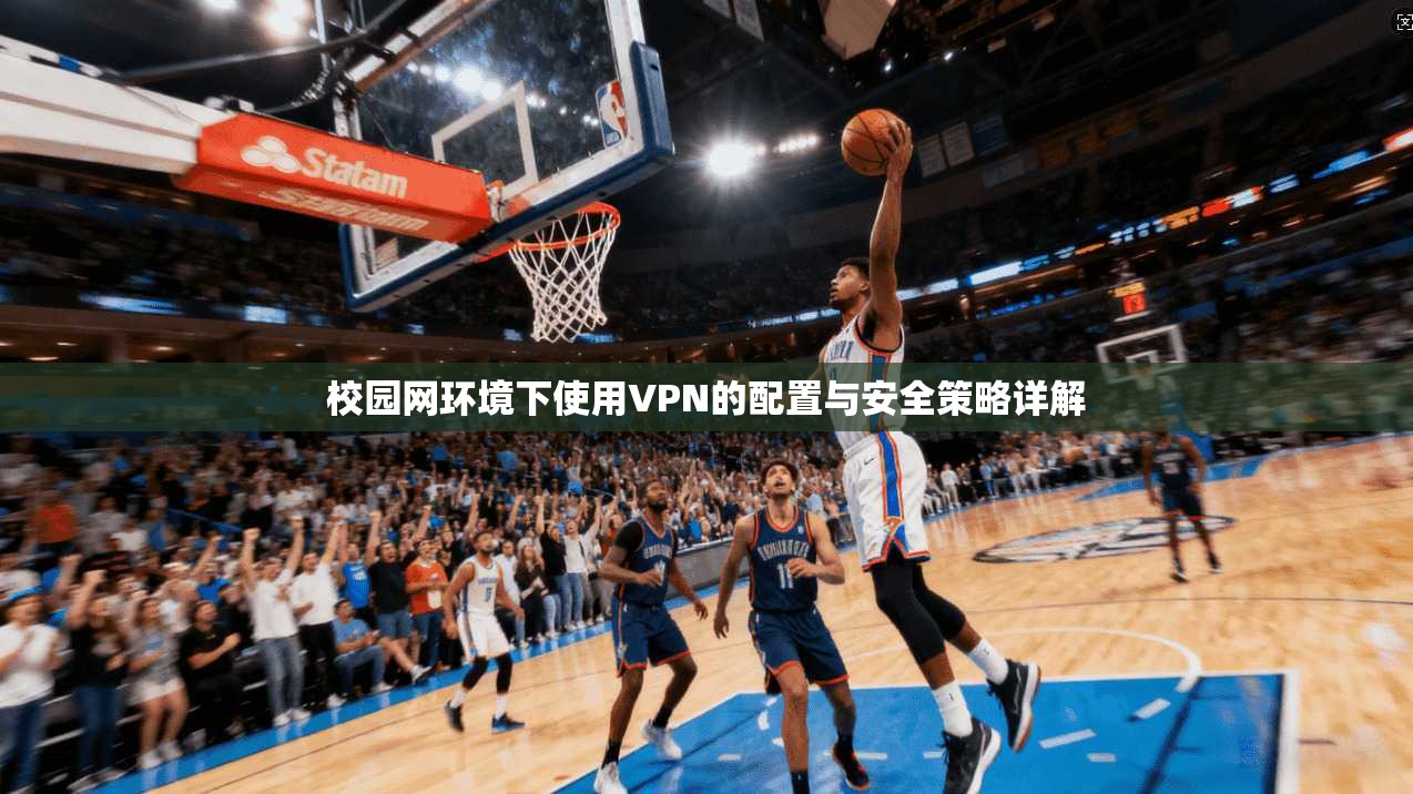 校园网环境下使用VPN的配置与安全策略详解