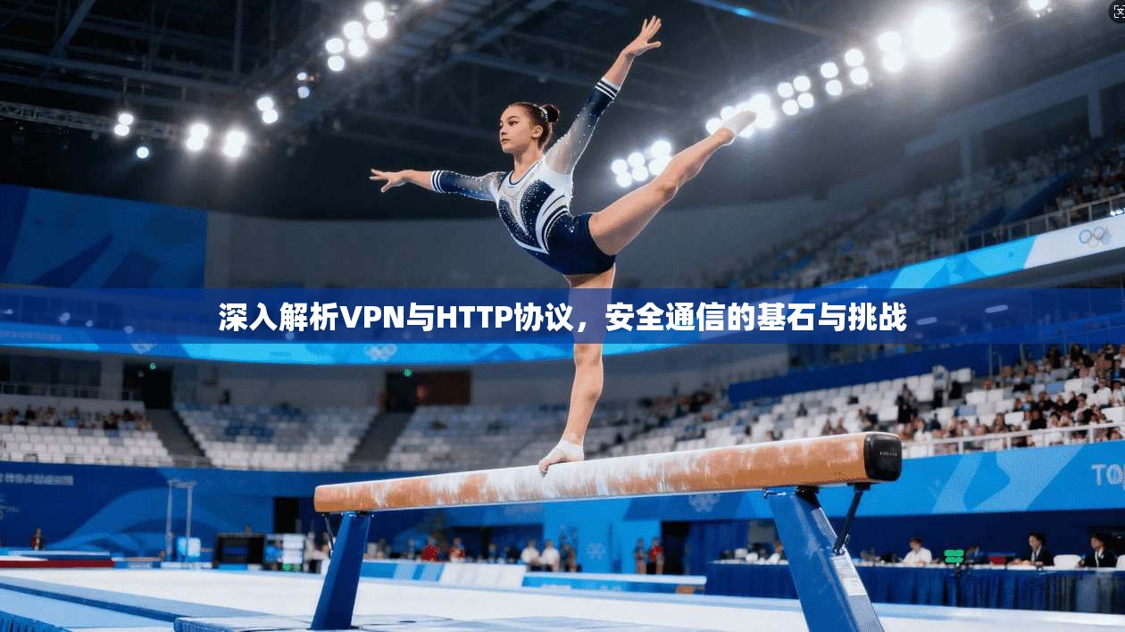 深入解析VPN与HTTP协议，安全通信的基石与挑战