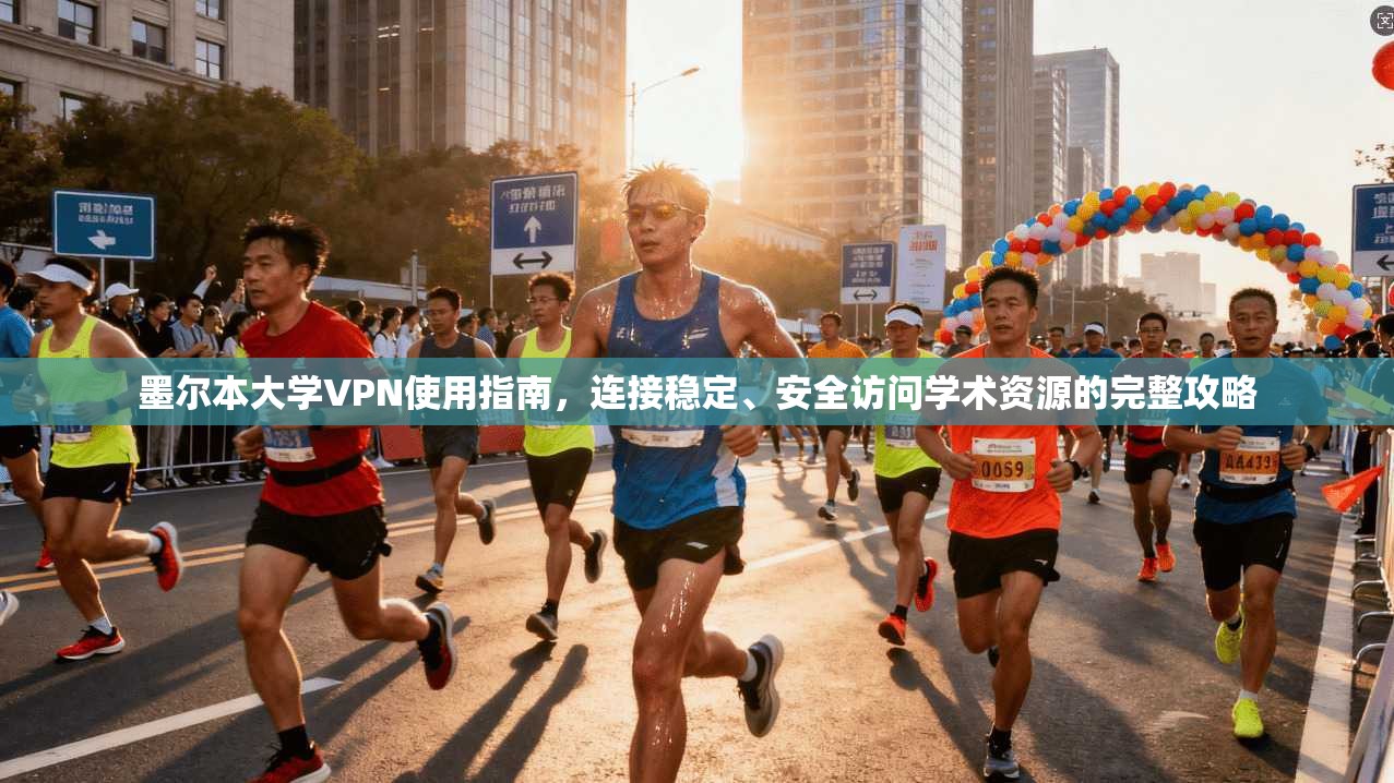 墨尔本大学VPN使用指南，连接稳定、安全访问学术资源的完整攻略