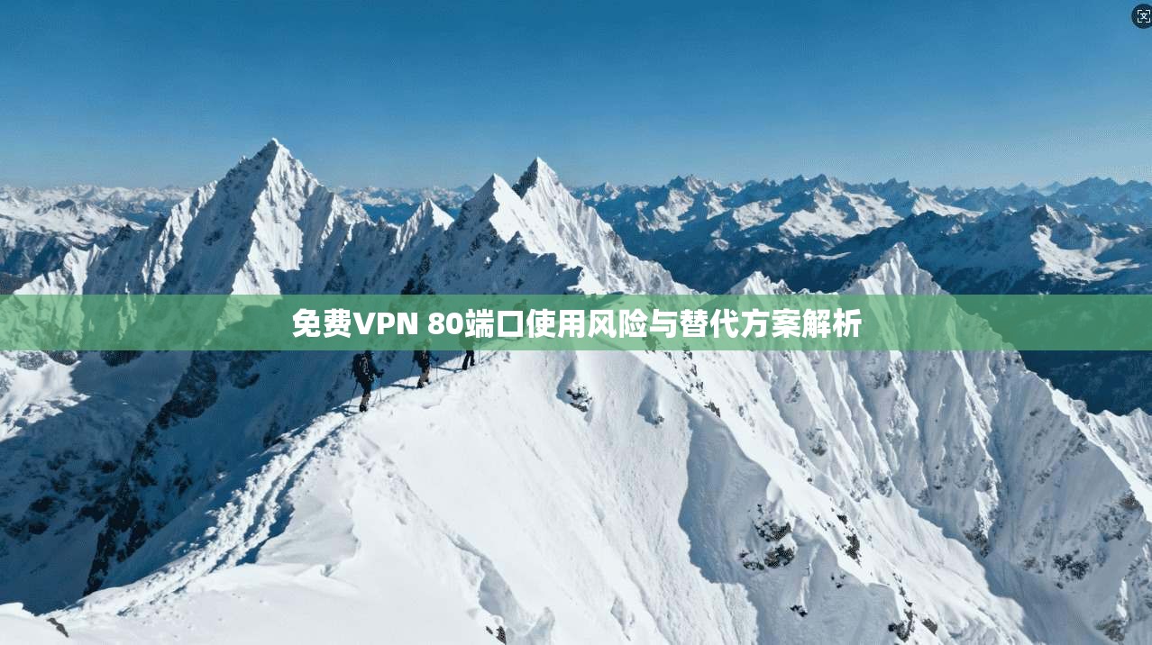 免费VPN 80端口使用风险与替代方案解析