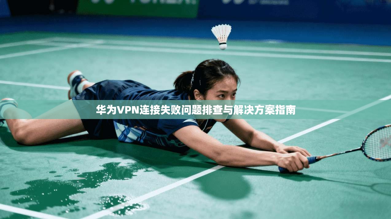 华为VPN连接失败问题排查与解决方案指南