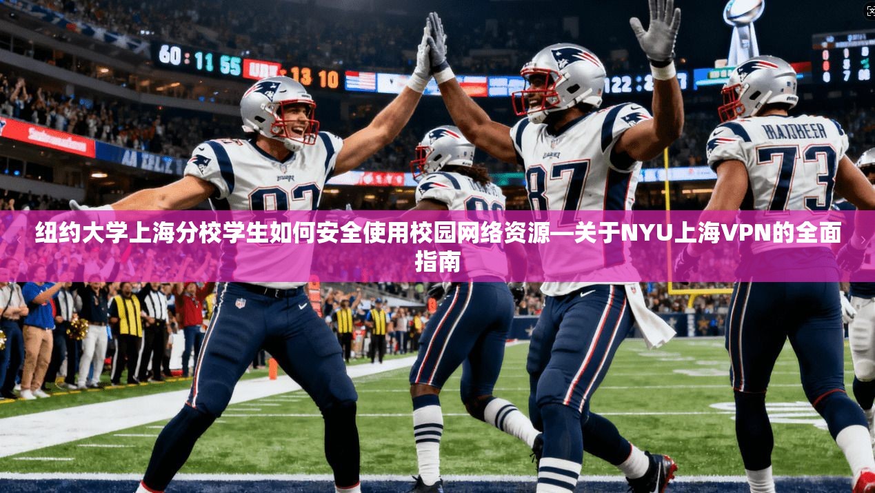 纽约大学上海分校学生如何安全使用校园网络资源—关于NYU上海VPN的全面指南