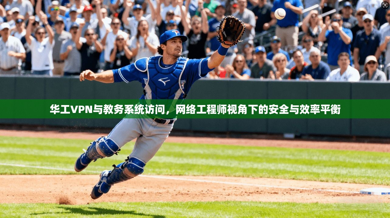 华工VPN与教务系统访问，网络工程师视角下的安全与效率平衡