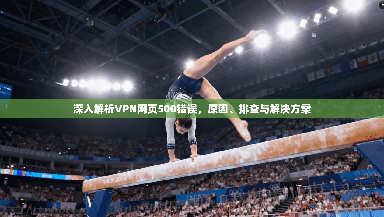 深入解析VPN网页500错误，原因、排查与解决方案