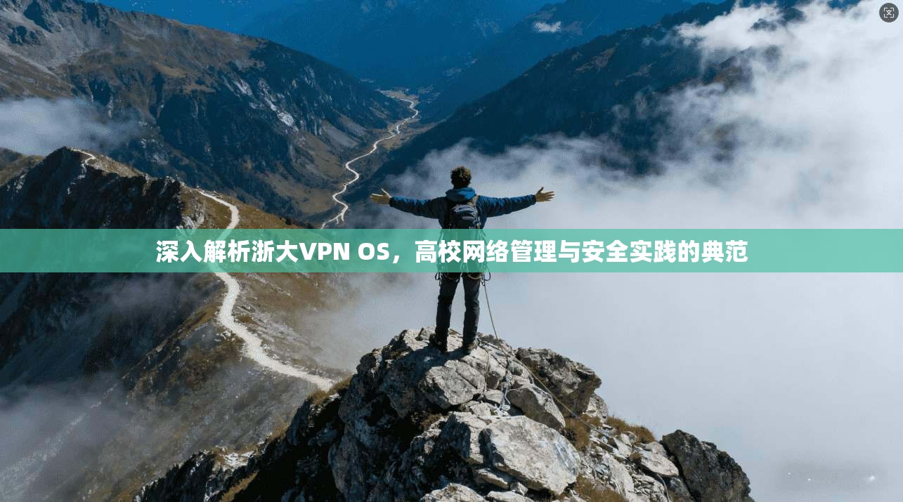深入解析浙大VPN OS，高校网络管理与安全实践的典范