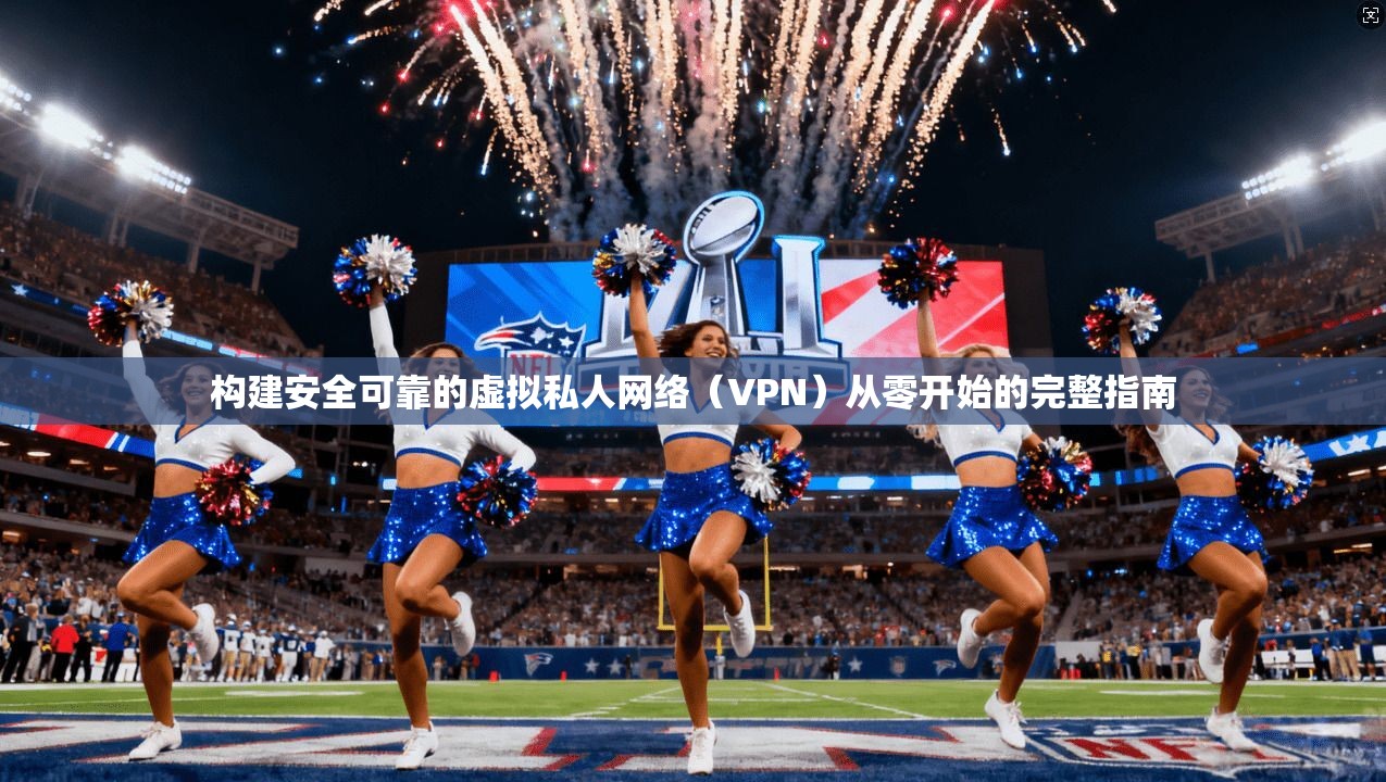 构建安全可靠的虚拟私人网络（VPN）从零开始的完整指南