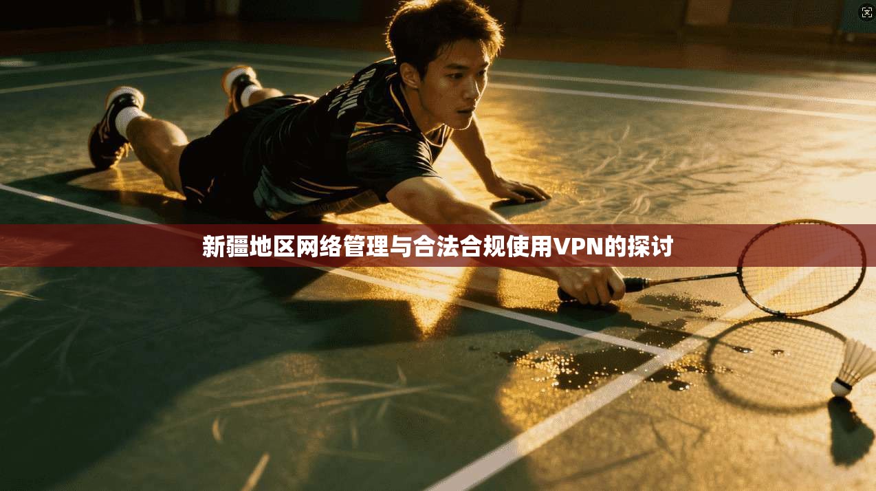新疆地区网络管理与合法合规使用VPN的探讨