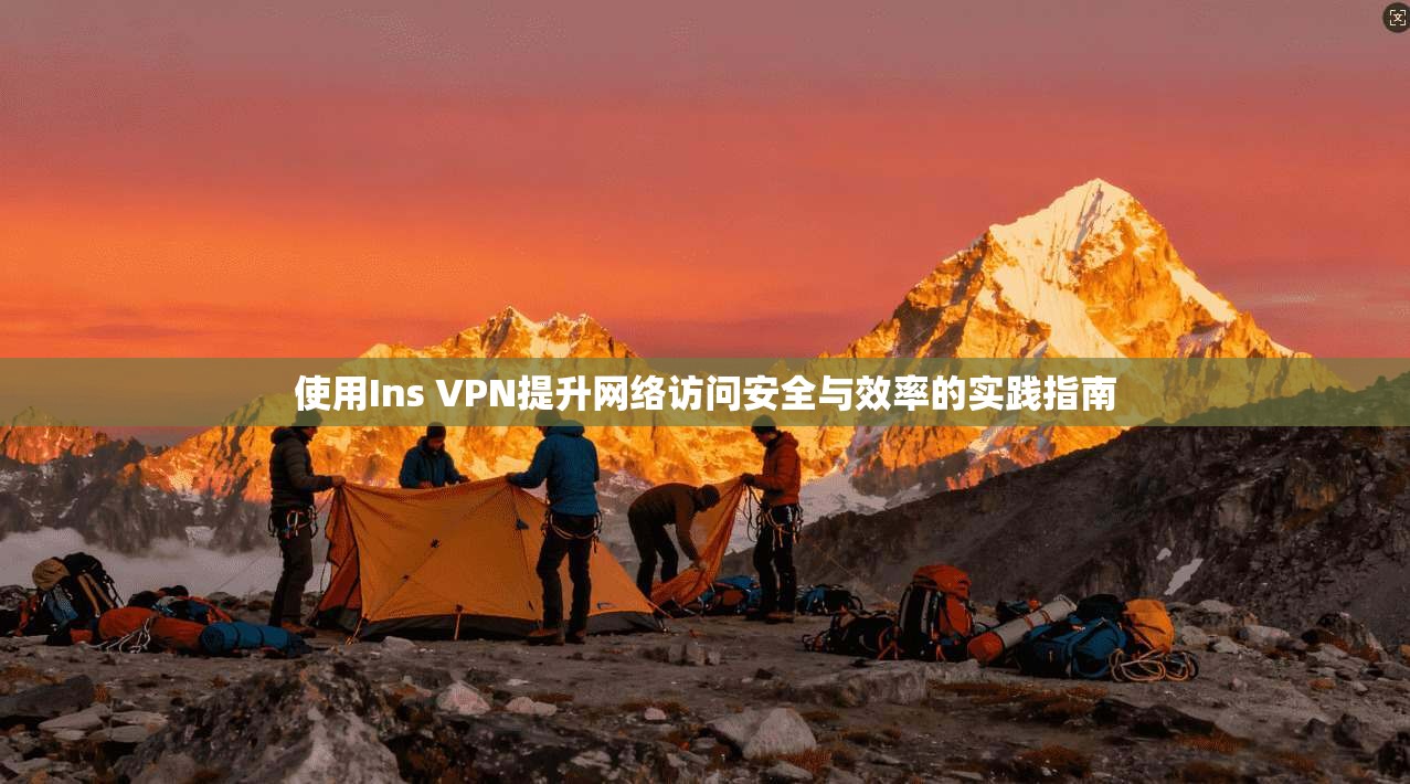 使用Ins VPN提升网络访问安全与效率的实践指南