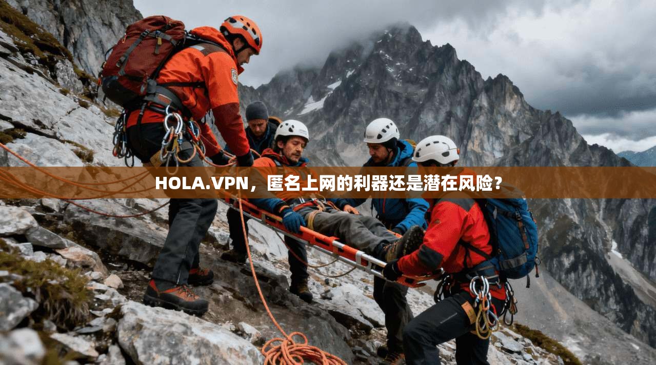 HOLA.VPN，匿名上网的利器还是潜在风险？