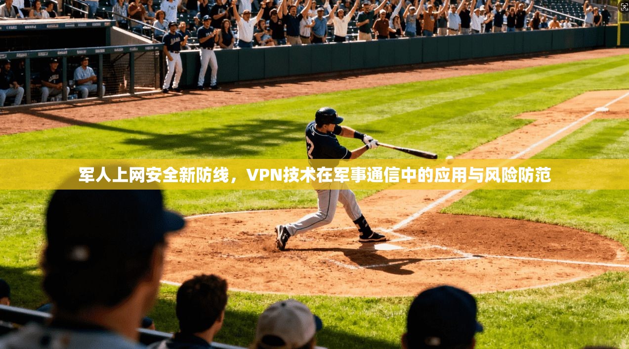 军人上网安全新防线，VPN技术在军事通信中的应用与风险防范