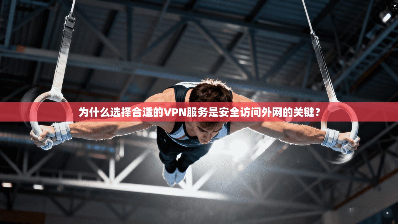 为什么选择合适的VPN服务是安全访问外网的关键？
