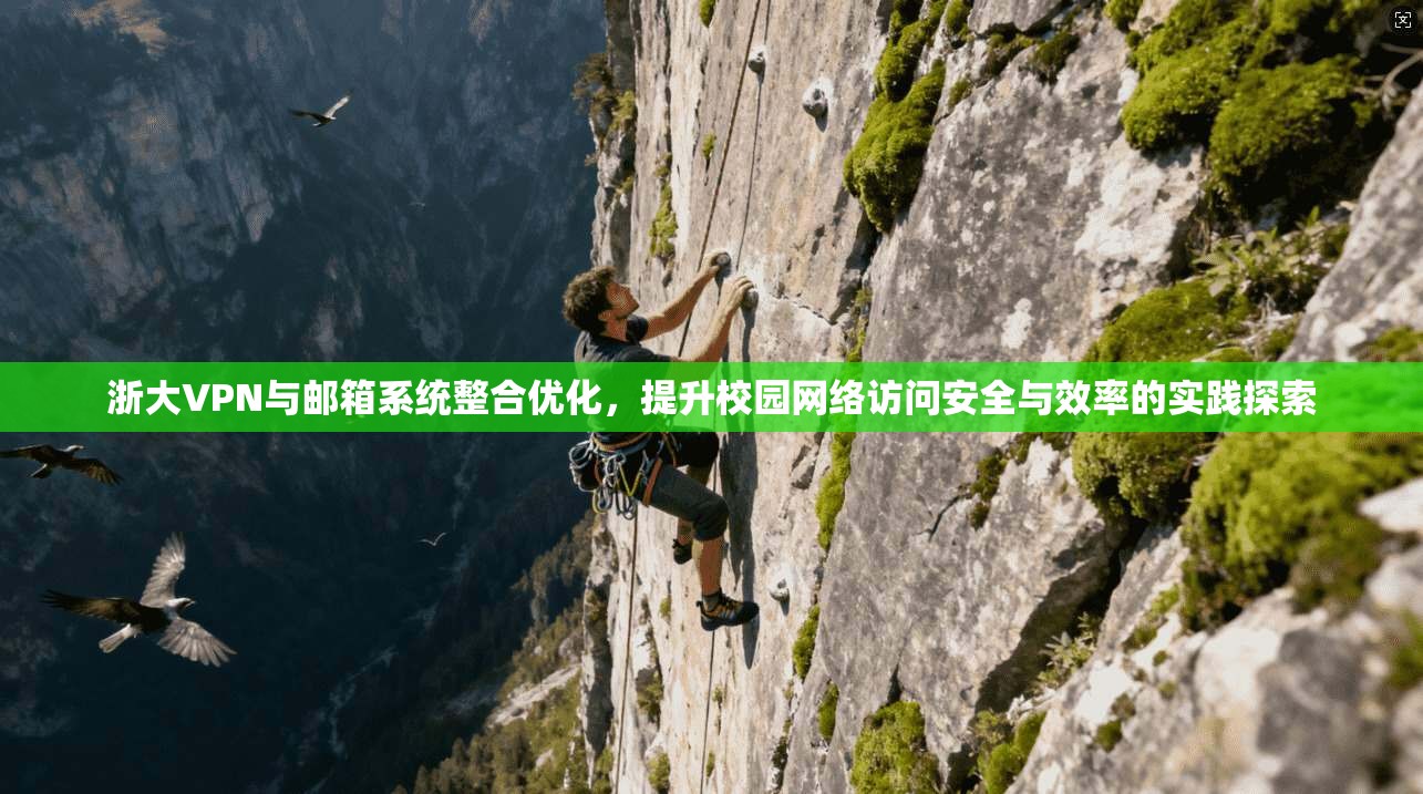 浙大VPN与邮箱系统整合优化，提升校园网络访问安全与效率的实践探索
