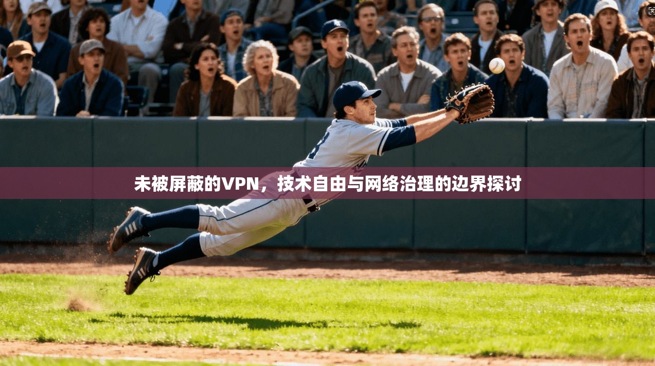 未被屏蔽的VPN，技术自由与网络治理的边界探讨