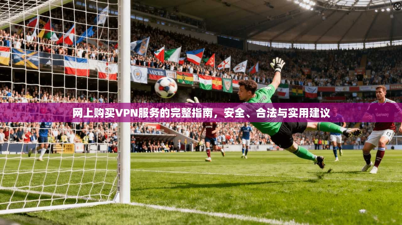 网上购买VPN服务的完整指南，安全、合法与实用建议