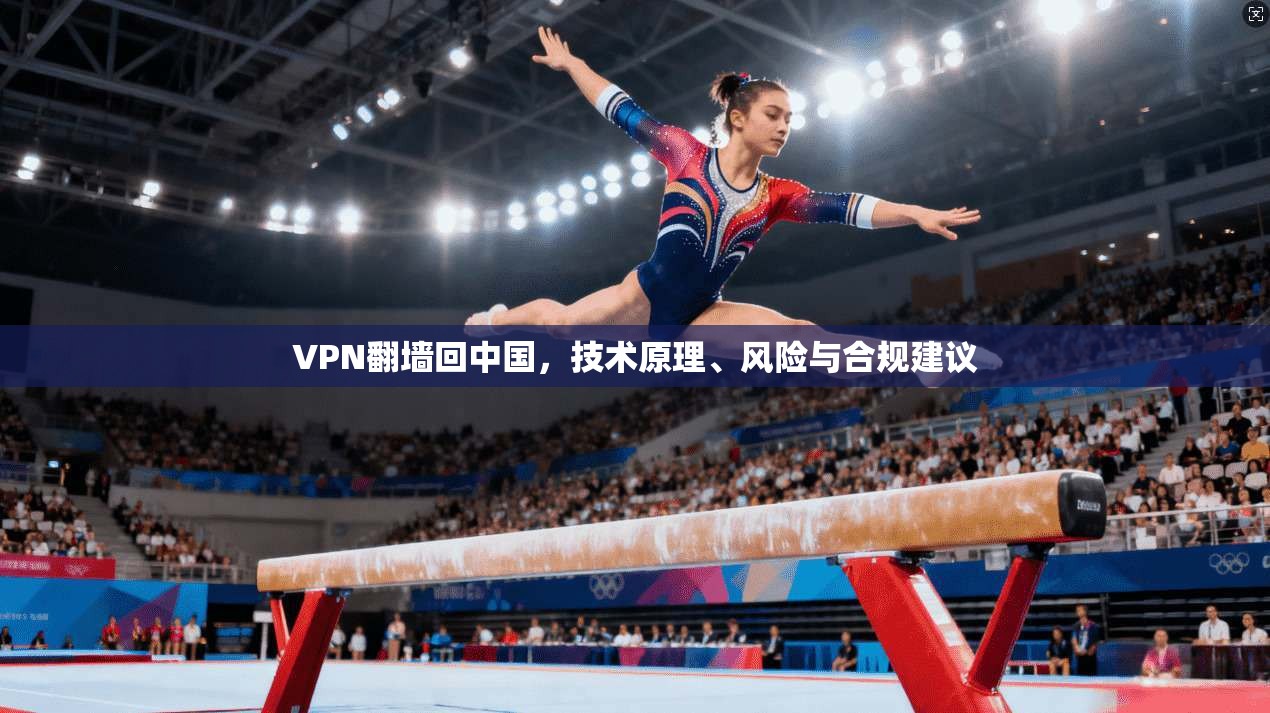 VPN翻墙回中国，技术原理、风险与合规建议
