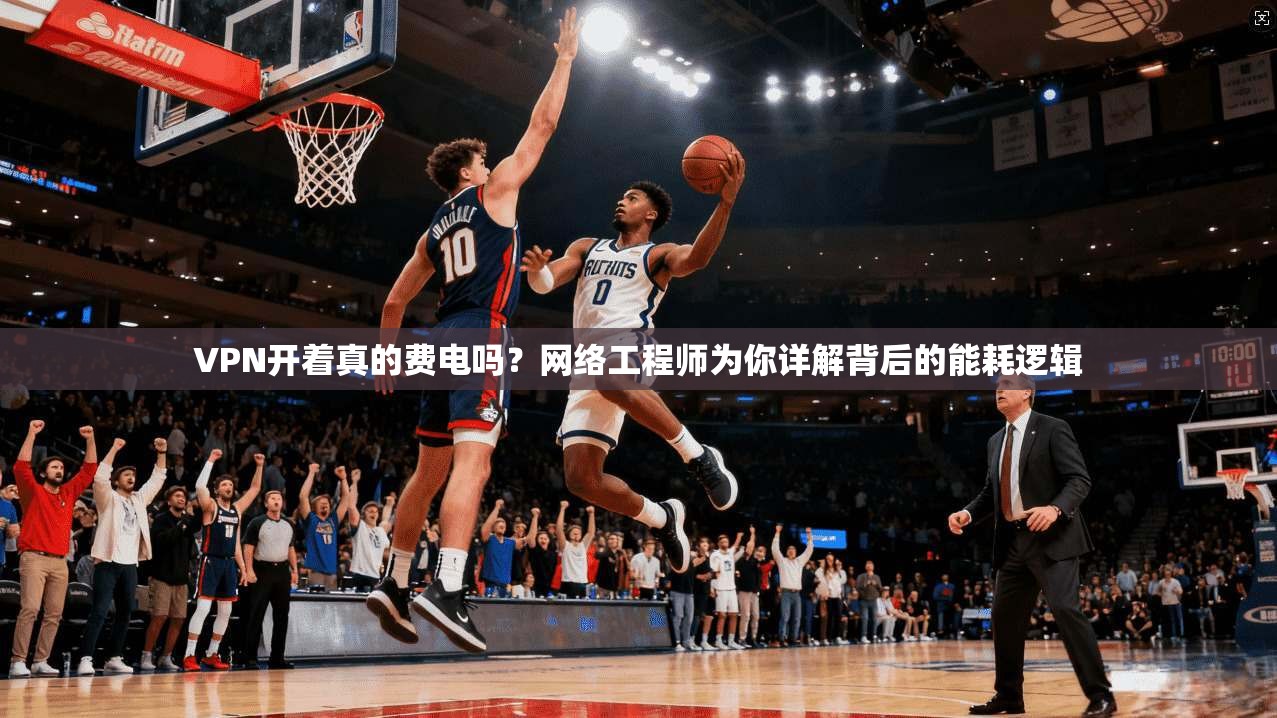 VPN开着真的费电吗？网络工程师为你详解背后的能耗逻辑