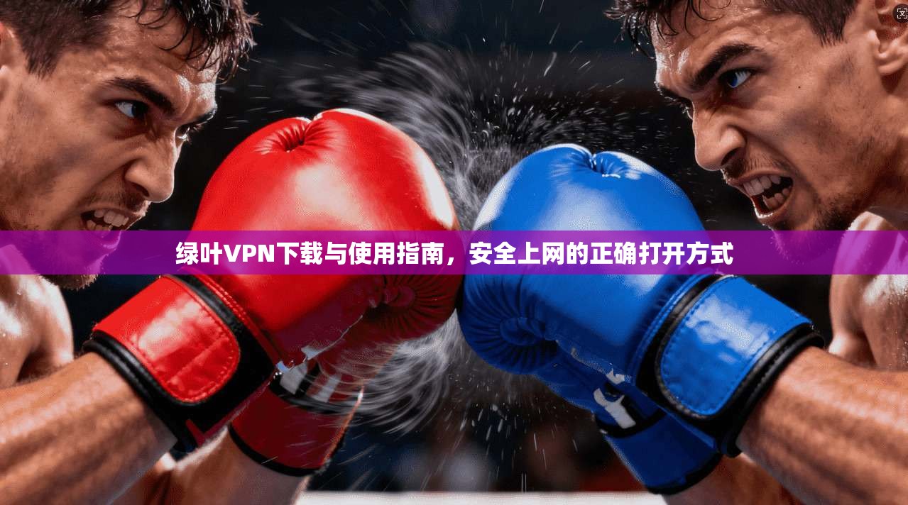 绿叶VPN下载与使用指南，安全上网的正确打开方式