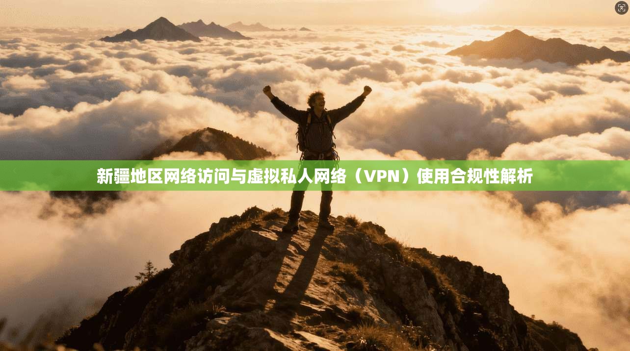 新疆地区网络访问与虚拟私人网络（VPN）使用合规性解析