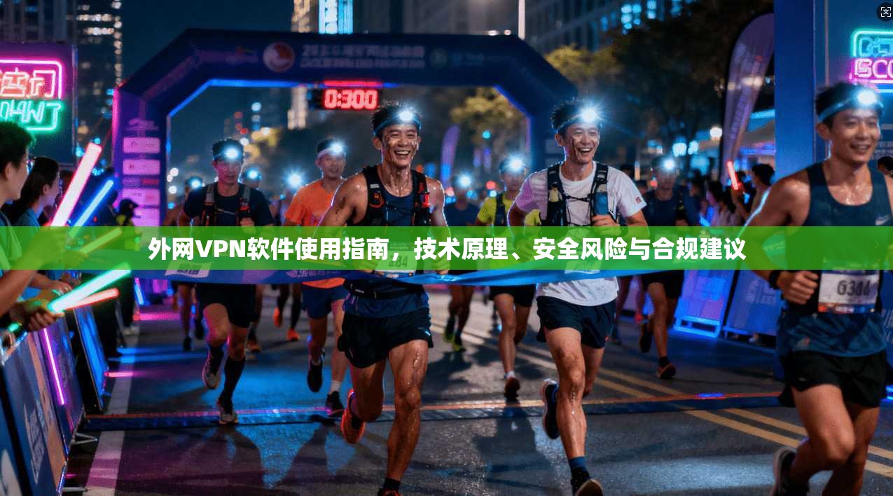 外网VPN软件使用指南，技术原理、安全风险与合规建议