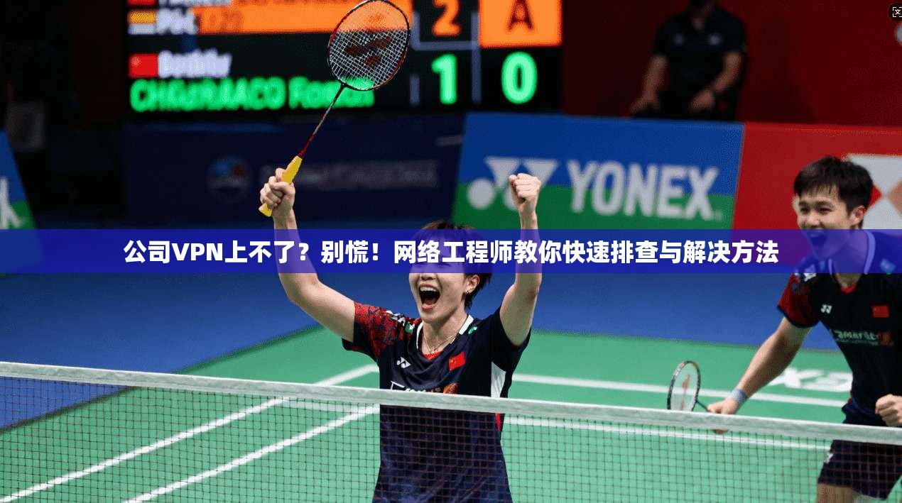 公司VPN上不了？别慌！网络工程师教你快速排查与解决方法
