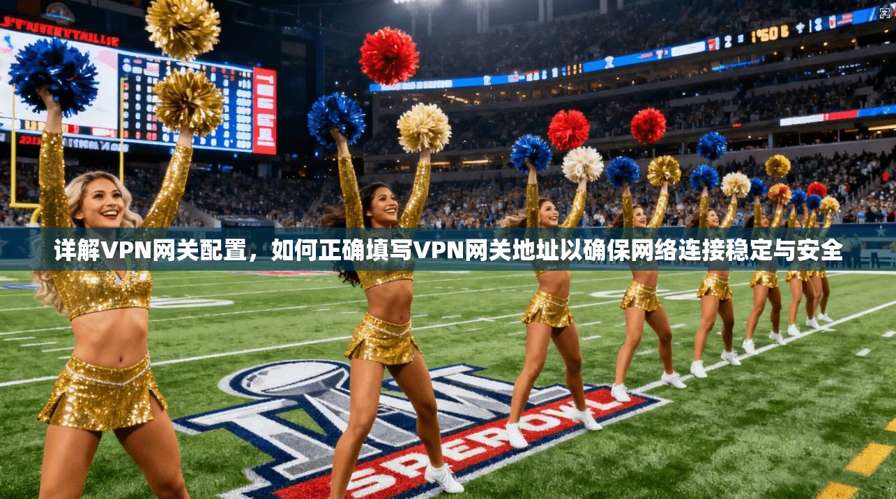 详解VPN网关配置，如何正确填写VPN网关地址以确保网络连接稳定与安全