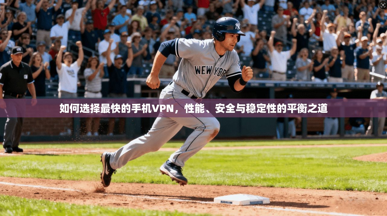 如何选择最快的手机VPN，性能、安全与稳定性的平衡之道