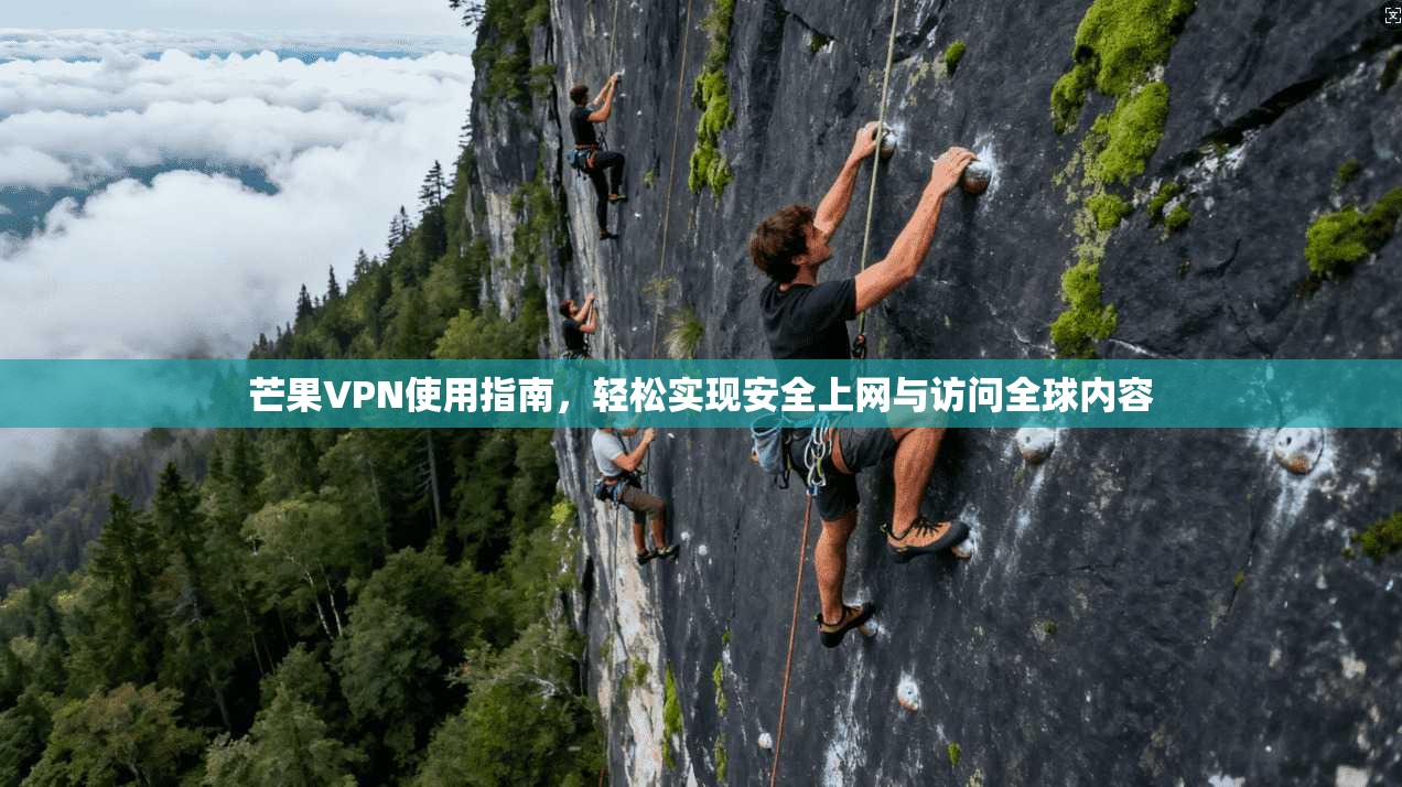 芒果VPN使用指南，轻松实现安全上网与访问全球内容