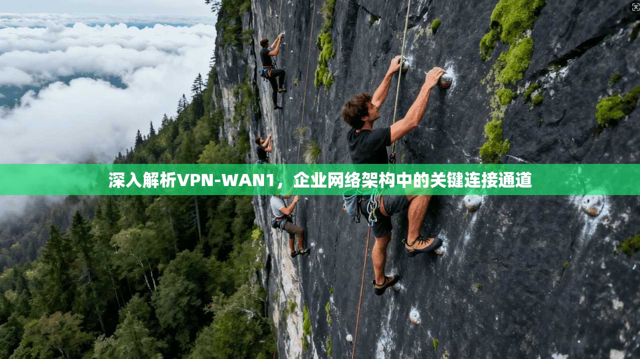 深入解析VPN-WAN1，企业网络架构中的关键连接通道