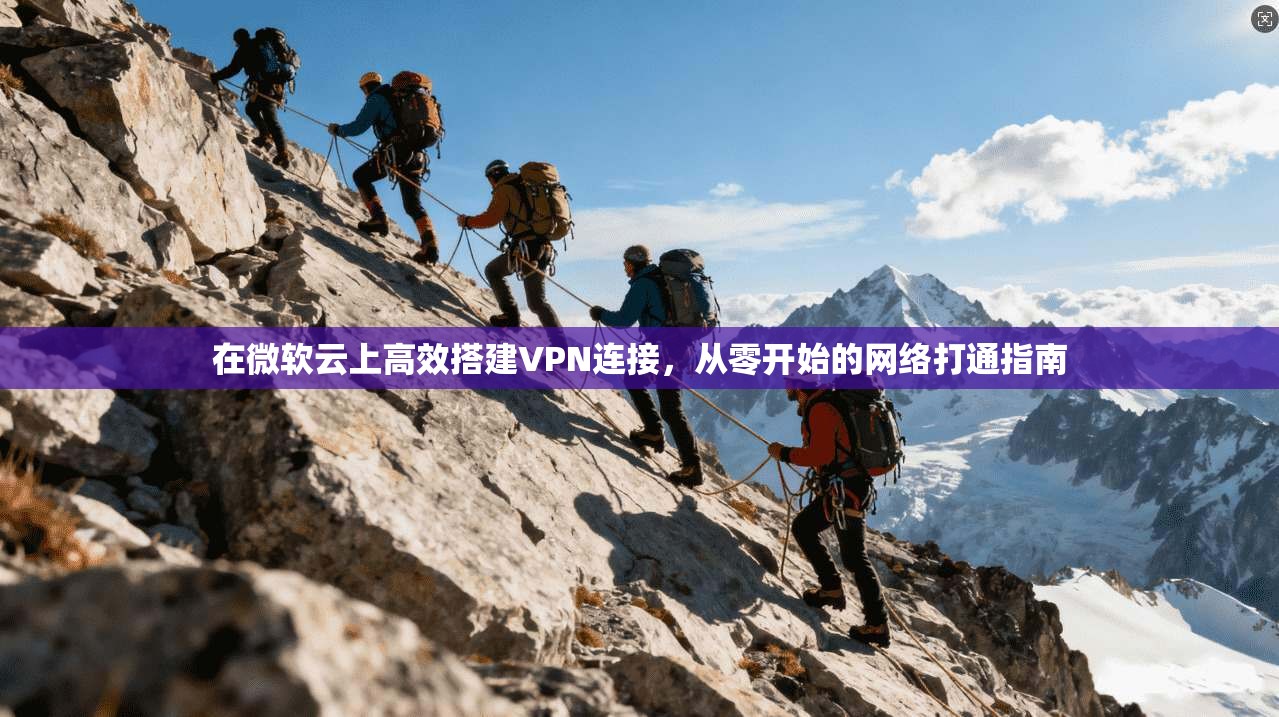 在微软云上高效搭建VPN连接，从零开始的网络打通指南