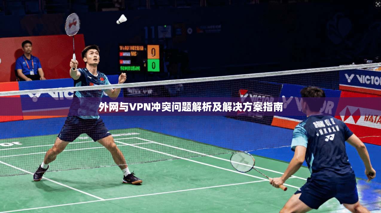 外网与VPN冲突问题解析及解决方案指南