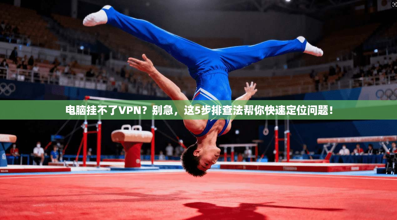 电脑挂不了VPN?别急,这5步排查法帮你快速定位问题! 电脑挂不了VPN?别急,这5步排查法帮你快速定位问题!