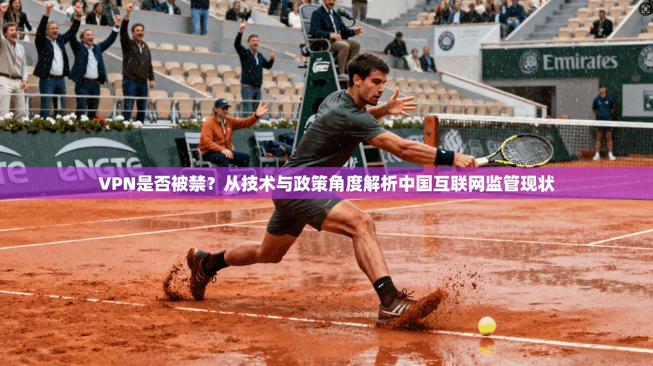 VPN是否被禁？从技术与政策角度解析中国互联网监管现状