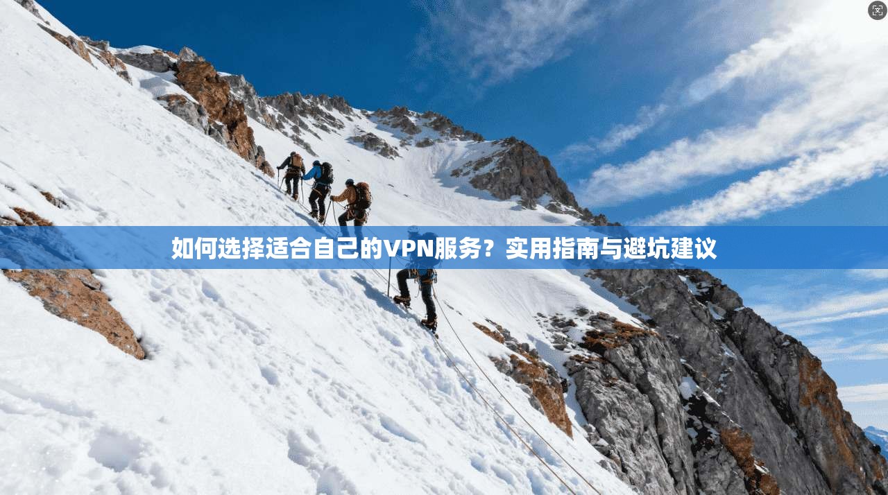 如何选择适合自己的VPN服务？实用指南与避坑建议