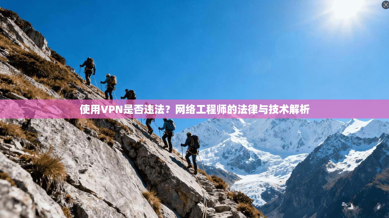 使用VPN是否违法？网络工程师的法律与技术解析