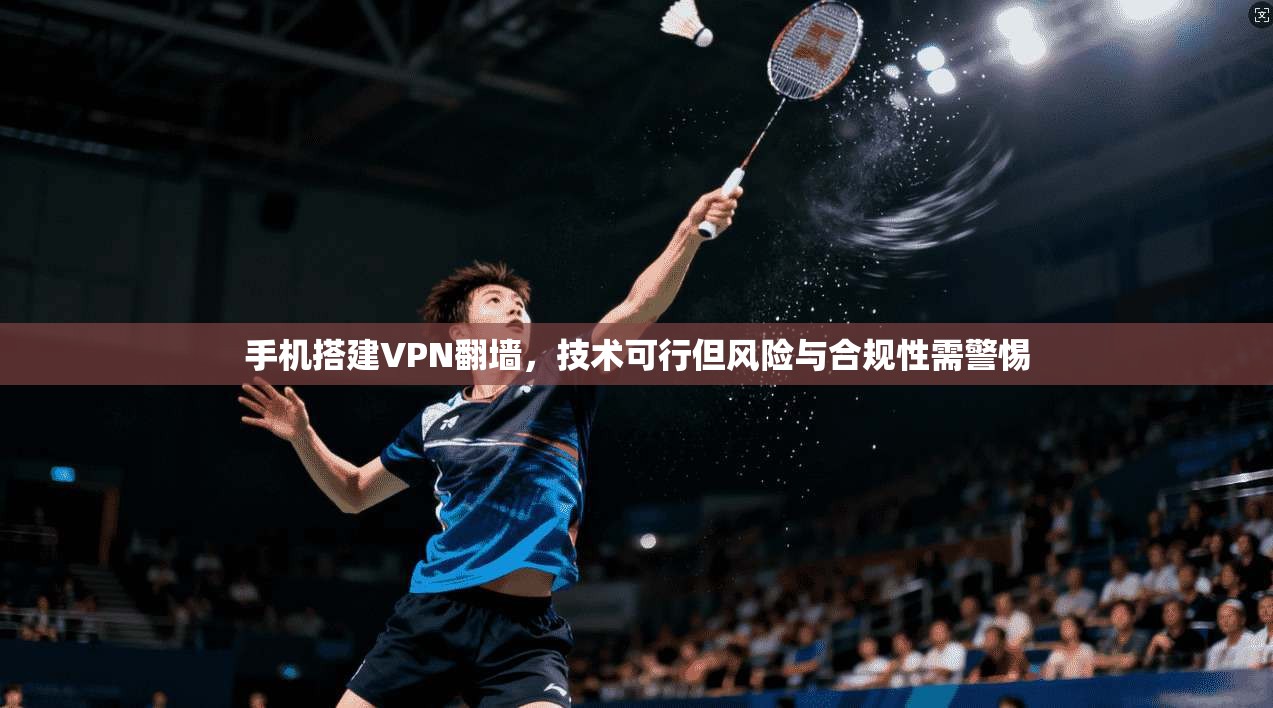 手机搭建VPN翻墙，技术可行但风险与合规性需警惕