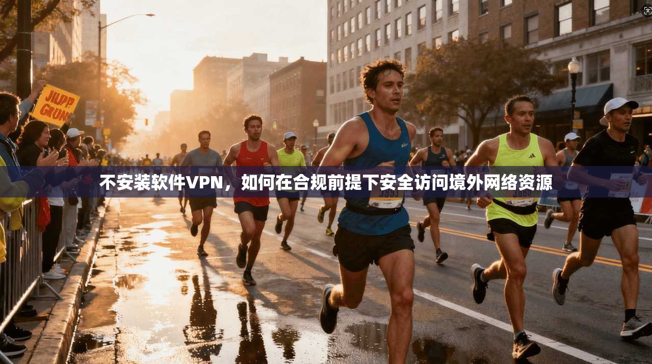 不安装软件VPN，如何在合规前提下安全访问境外网络资源