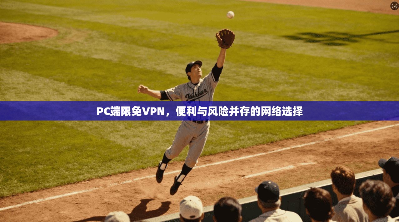 PC端限免VPN，便利与风险并存的网络选择