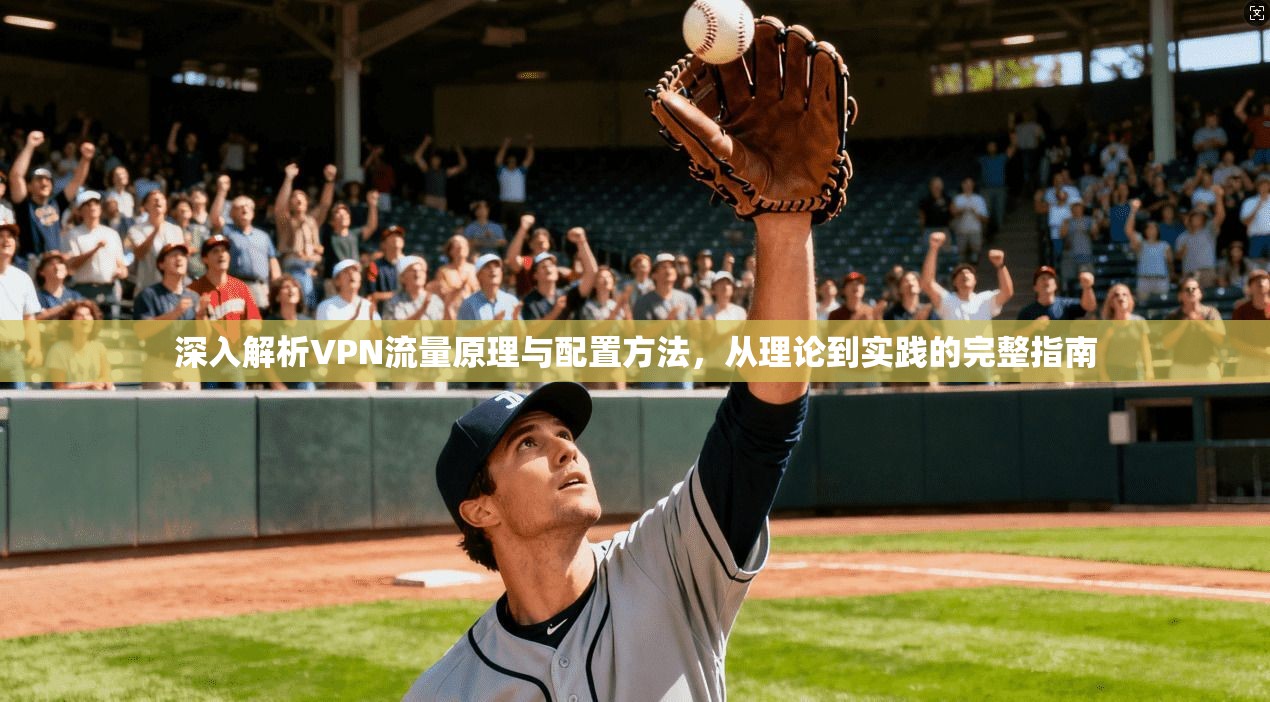 深入解析VPN流量原理与配置方法，从理论到实践的完整指南