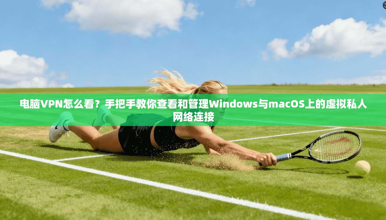 电脑VPN怎么看？手把手教你查看和管理Windows与macOS上的虚拟私人网络连接