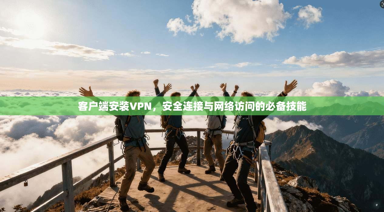 客户端安装VPN，安全连接与网络访问的必备技能