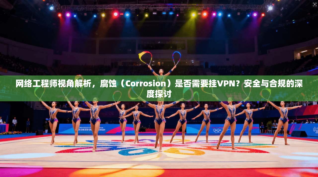 网络工程师视角解析，腐蚀（Corrosion）是否需要挂VPN？安全与合规的深度探讨