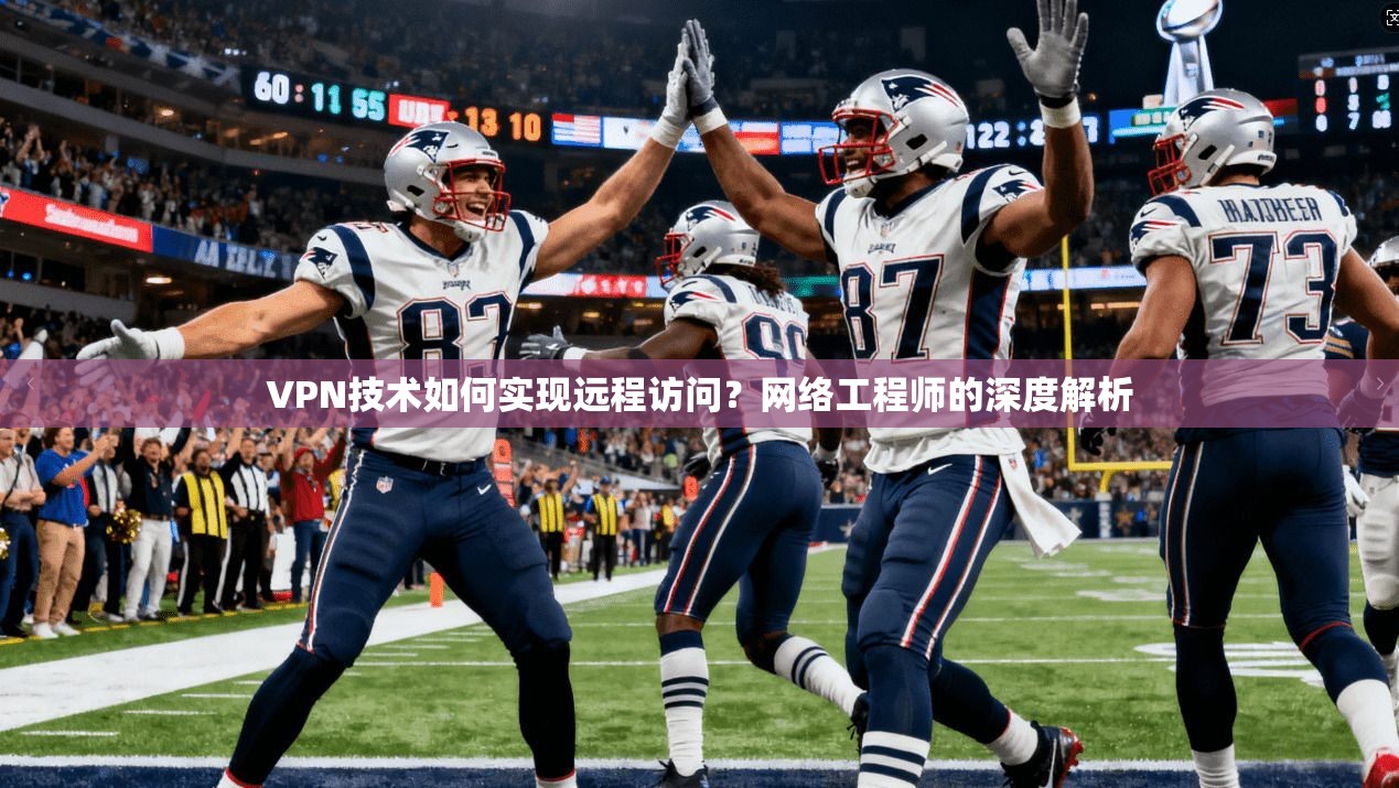 VPN技术如何实现远程访问？网络工程师的深度解析