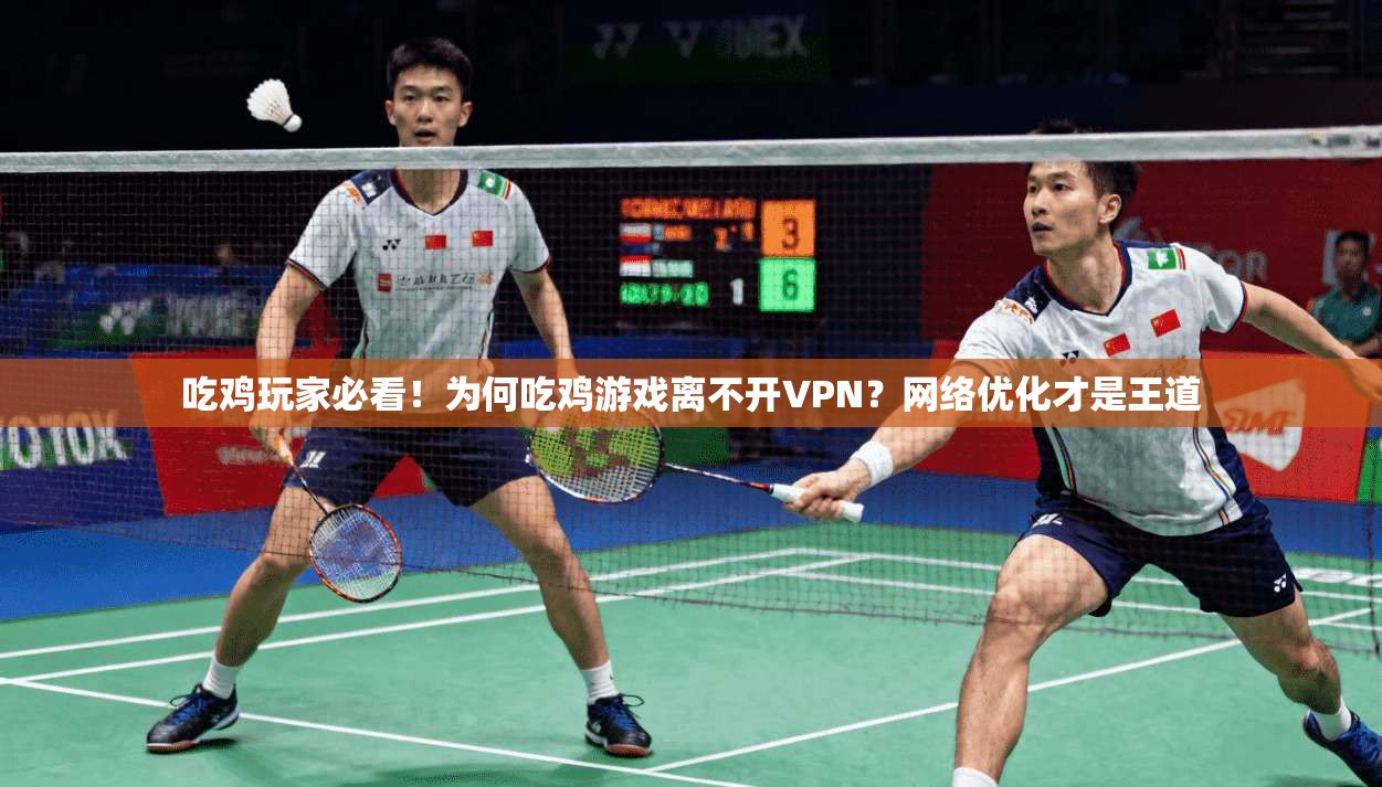 吃鸡玩家必看！为何吃鸡游戏离不开VPN？网络优化才是王道